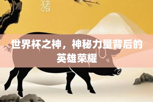 世界杯之神，神秘力量背后的英雄荣耀
