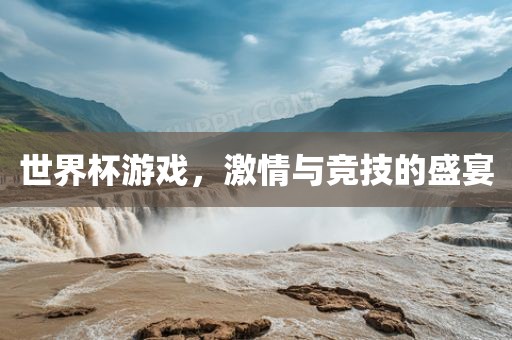 世界杯游戏，激情与竞技的盛宴