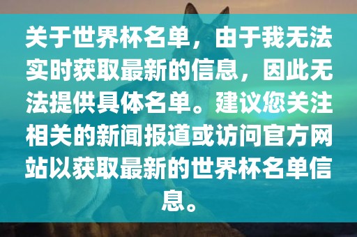 关于世界杯名单，由于我无法实时获取最新的信息，因此无法提供具体名单。建议您关注相关的新闻报道或访问官方网站以获取最新的世界杯名单信息。