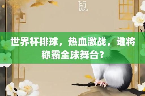 世界杯排球，热血激战，谁将称霸全球舞台？