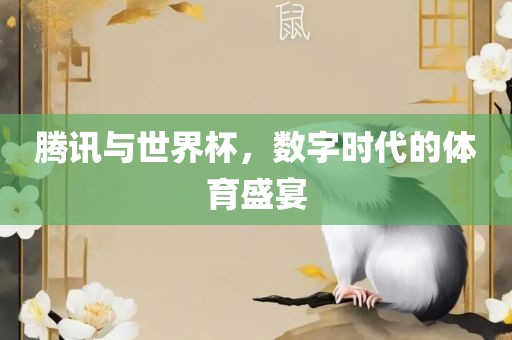 腾讯与世界杯，数字时代的体育盛宴