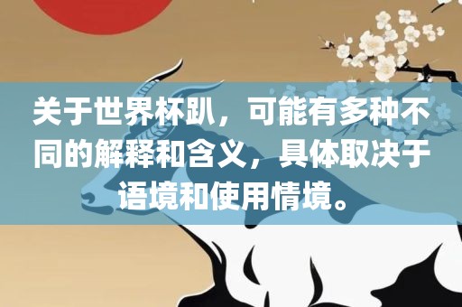 关于世界杯趴，可能有多种不同的解释和含义，具体取决于语境和使用情境。