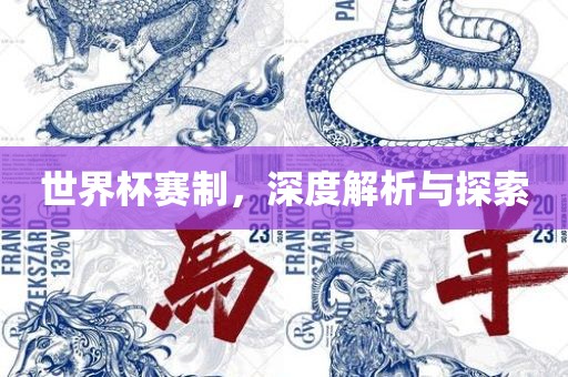 世界杯赛制，深度解析与探索