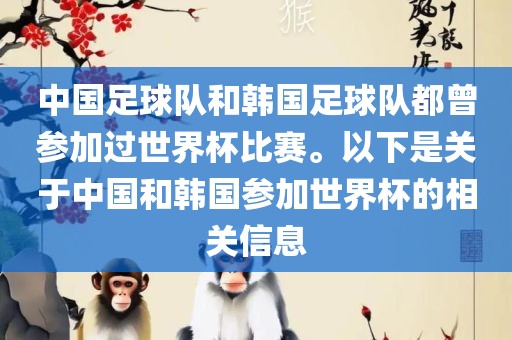 中国足球队和韩国足球队都曾参加过世界杯比赛。以下是关于中国和韩国参加世界杯的相关信息