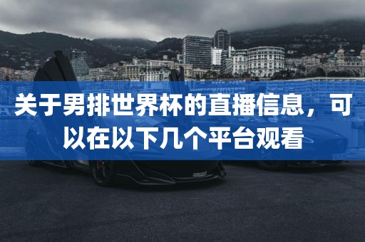 关于男排世界杯的直播信息，可以在以下几个平台观看