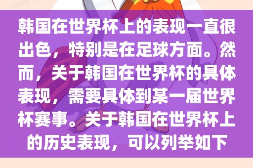 韩国在世界杯上的表现一直很出色，特别是在足球方面。然而，关于韩国在世界杯的具体表现，需要具体到某一届世界杯赛事。关于韩国在世界杯上的历史表现，可以列举如下