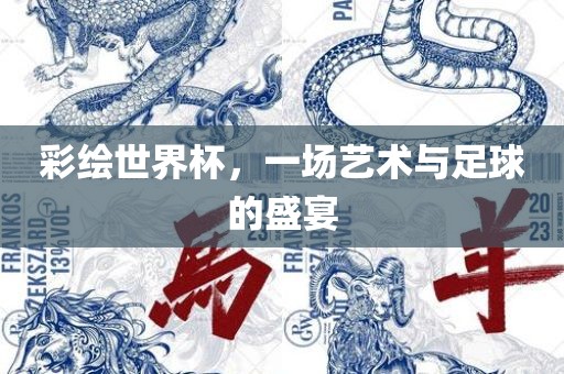 彩绘世界杯，一场艺术与足球的盛宴