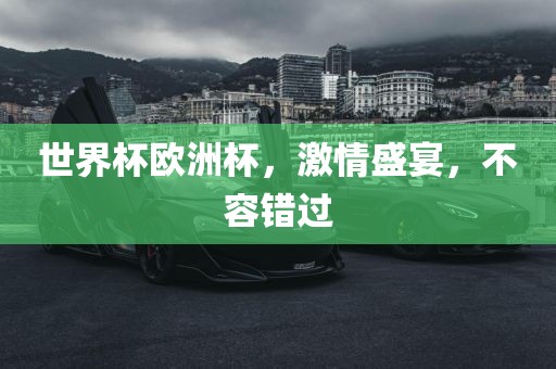 世界杯欧洲杯，激情盛宴，不容错过