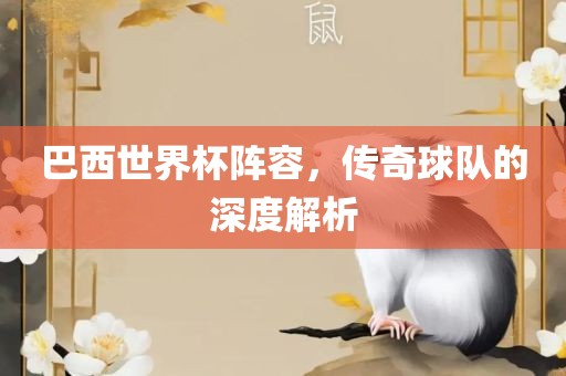 巴西世界杯阵容，传奇球队的深度解析洛阳市法福文化传播有限公司