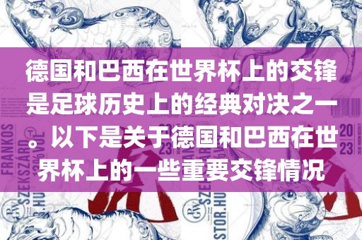 德国和巴西在世界杯上的交锋是足球历史上的经典对决之一。以下是关于德国和巴西在世界杯上的一些重要交锋情况洛阳市法福文化传播有限公司