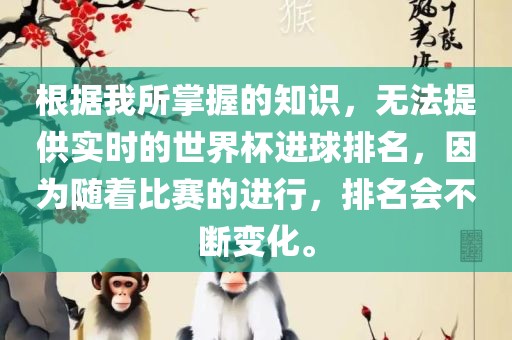 根据我所掌握的知识，无法提供实时的世界杯进球排名，因为随着比赛的进行，排名会不断变化。