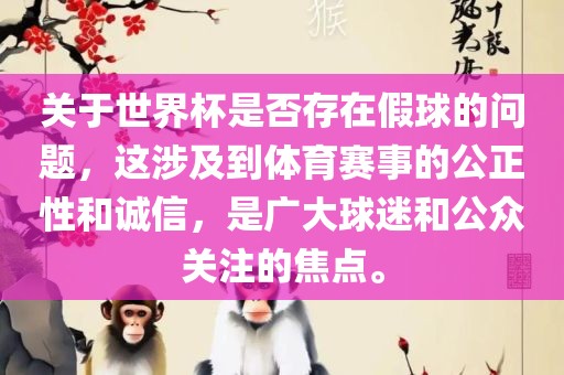 关于世界杯是否存在假球的问题，这涉及到体育赛事的公正性和诚信，是广大球迷和公众关注的焦点。