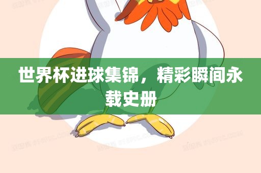 世界杯进球集锦，精彩瞬间永载史册洛阳市法福文化传播有限公司