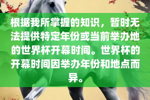 根据我所掌握的知识，暂时无法提供特定年份或当前举办地的世界杯开幕时间。世界杯的开幕时间因举办年份和地点而异。洛阳市法福文化传播有限公司