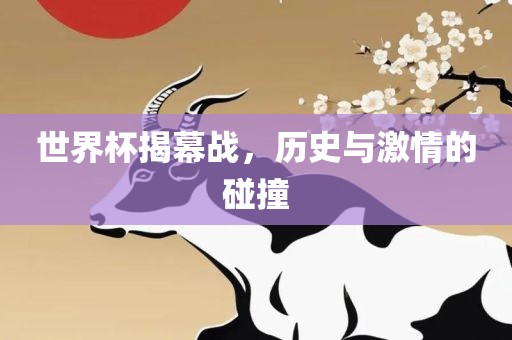 世界杯揭幕战，历史与激情的碰撞
