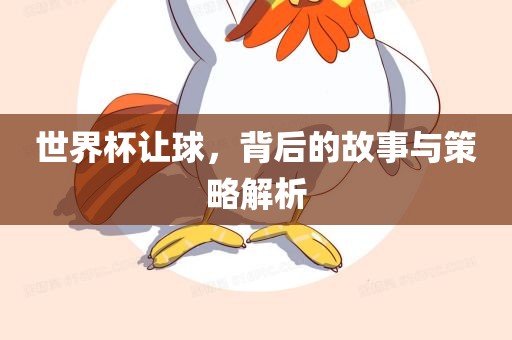 世界杯让球，背后的故事与策略解析