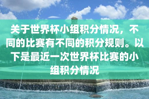 关于世界杯小组积分情况，不同的比赛有不同的积分规则。以下是最近一次世界杯比赛的小组积分情况洛阳市法福文化传播有限公司