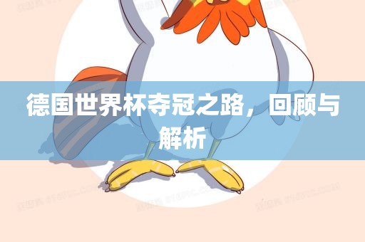 德国世界杯夺冠之路，回顾与解析洛阳市法福文化传播有限公司