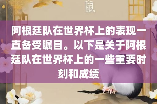 阿根廷队在世界杯上的表现一直备受瞩目。以下是关于阿根廷队在世界杯上的一些重要时刻和成绩