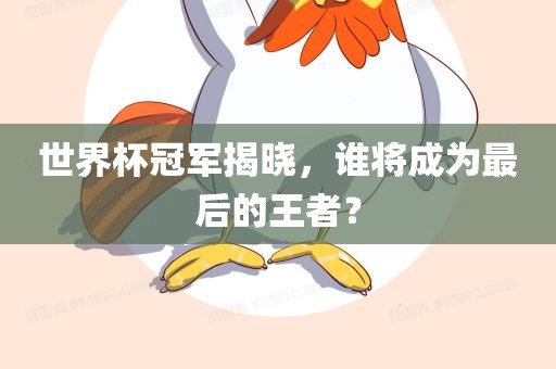 世界杯冠军揭晓，谁将成为最后的王者？