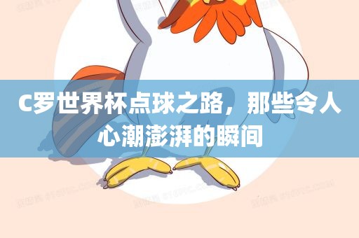 C罗世界杯点球之路，那些令人心潮澎湃的瞬间