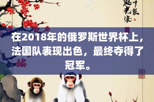 在2018年的俄罗斯世界杯洛阳市法福文化传播有限公司上，法国队表现出色，最终夺得了冠军。