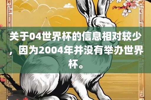 关于04世界杯的信息相对较少，因为2004年并没有举办世界杯。洛阳市法福文化传播有限公司