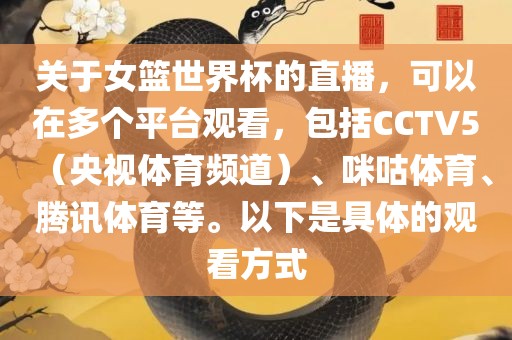关于女篮世界杯的直播，可以在多洛阳市法福文化传播有限公司个平台观看，包括CCTV5（央视体育频道）、咪咕体育、腾讯体育等。以下是具体的观看方式