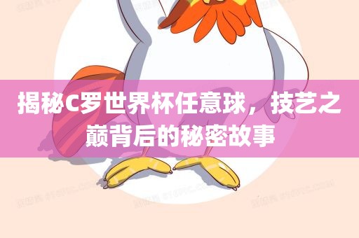 揭秘C罗世界杯任意球，技艺之巅背后的秘密故事洛阳市法福文化传播有限公司