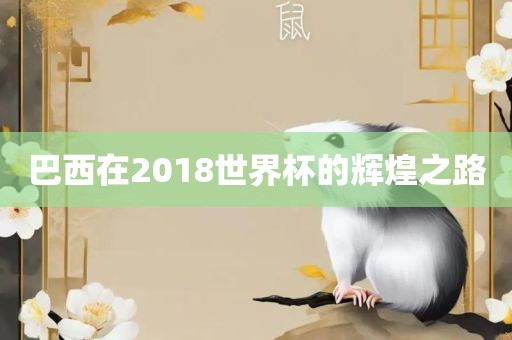 巴西在2018世界杯的辉煌之路