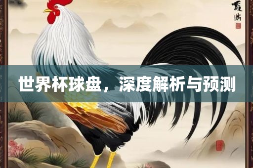 世界杯球盘，深度洛阳市法福文化传播有限公司解析与预测