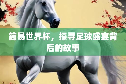 简易世界杯，探寻足球盛宴背后的故事洛阳市法福文化传播有限公司