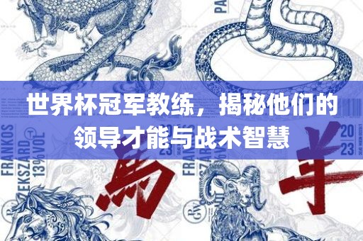 世界杯冠军教练，揭秘他们的领导才能与战术智慧洛阳市法福文化传播有限公司