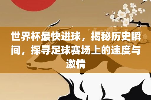 世界杯最快进球，揭秘历史瞬间，探寻足球赛场上的速度与激情