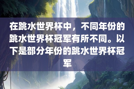 在跳水世界杯中，不同年份的跳水世界杯冠军有所不同。以下是部分年份的跳水世界杯冠军