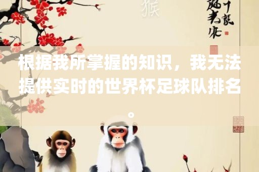 根据我所掌握的知识，我无法提供实时的世界杯足球队排名。