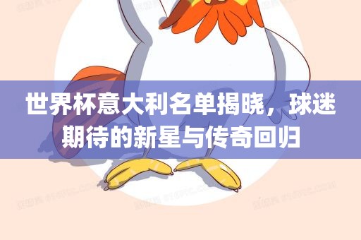 世界杯意大利名单揭晓，球迷期待的新星与传奇回归洛阳市法福文化传播有限公司