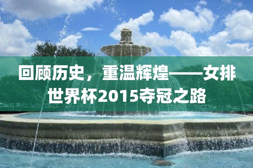 回顾历史，重温辉煌——女排世界杯2015夺冠之路洛阳市法福文化传播有限公司