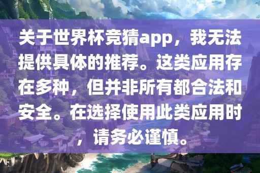关于世界杯竞猜app，我无法提供具体的推荐。这类应用存在多种，但并非所有都合法和安全。在选择使用此类应用时，请务必谨慎。洛阳市法福文化传播有限公司