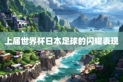 上届世界杯日本足球的闪耀表现
