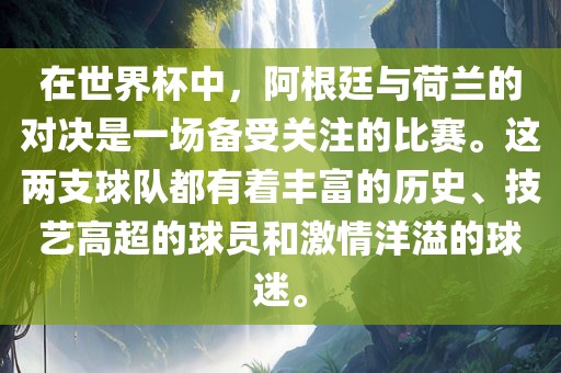 在世界杯中，阿根廷与荷兰的对决是一场备受关注的比赛。这两支球队都有着丰富的历史、技艺高超的球员和激情洋溢的球迷。洛阳市法福文化传播有限公司