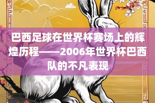 巴西足球在世界杯赛场上的辉煌历程——2006年世界杯巴西队的不凡表现