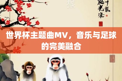 世界杯主题曲MV，音乐与足球的完美融合