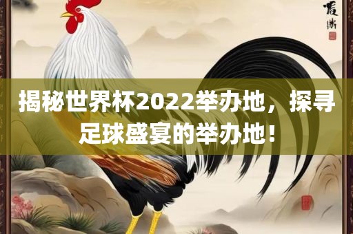 揭秘世界杯2022举办地，探寻足球盛宴的举办地！