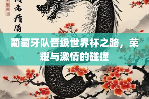 葡萄牙队晋级世界杯之路，荣耀与激情的碰撞洛阳市法福文化传播有限公司