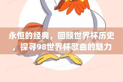 永恒的经典，回顾世界杯历史，探寻98世界杯歌曲的魅力洛阳市法福文化传播有限公司