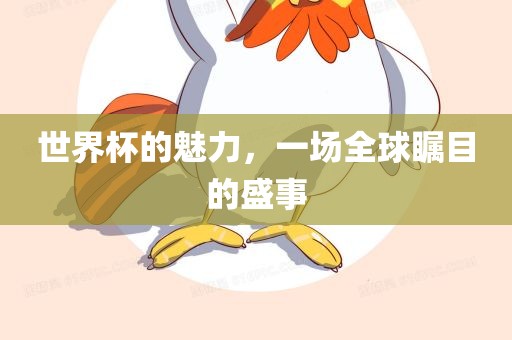 世界杯的魅力，一场全球瞩目的盛事洛阳市法福文化传播有限公司
