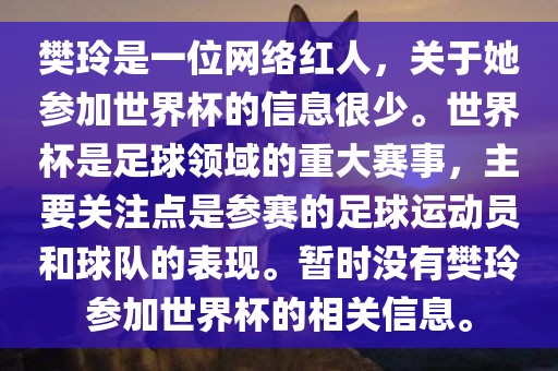 樊玲是一位网络红人，关于她参加世界杯的信息很少。世界杯是足球领域的重大赛事，主要关注点是参赛洛阳市法福文化传播有限公司的足球运动员和球队的表现。暂时没有樊玲参加世界杯的相关信息。