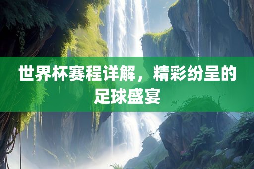 世界杯赛程详解，精彩纷呈的足球盛宴