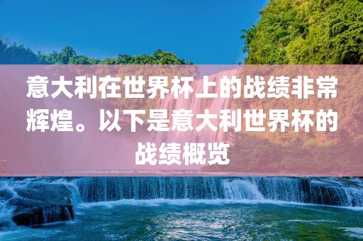 意大利在世界杯上的战绩非常辉煌。以下是意大利世界杯的战绩概览洛阳市法福文化传播有限公司